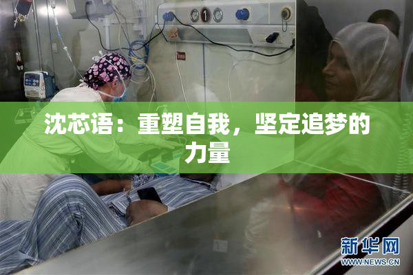 沈芯语：重塑自我，坚定追梦的力量