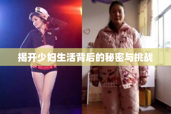 揭开少妇生活背后的秘密与挑战
