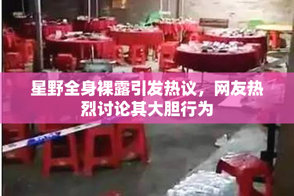 星野全身裸露引发热议，网友热烈讨论其大胆行为