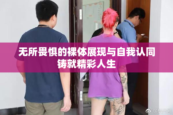 无所畏惧的裸体展现与自我认同铸就精彩人生