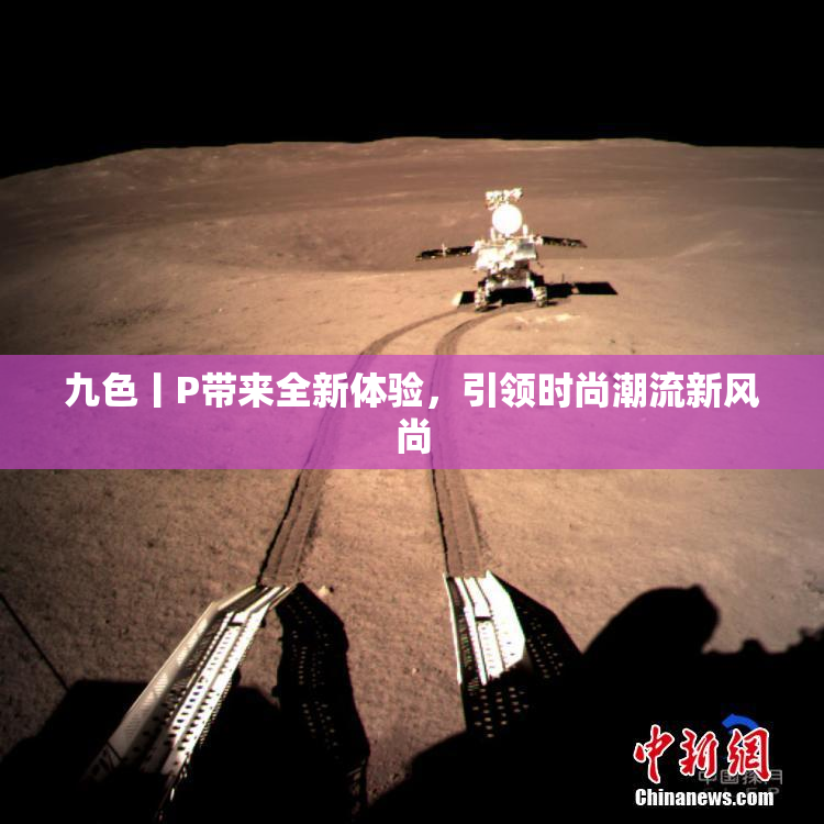 九色丨P带来全新体验，引领时尚潮流新风尚