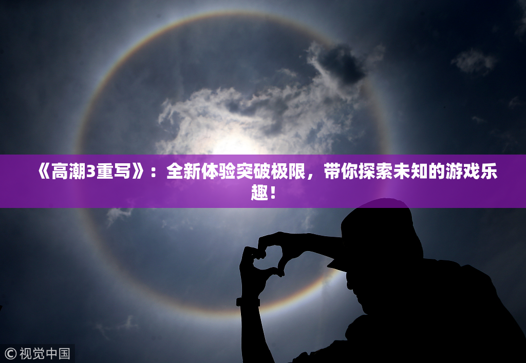 《高潮3重写》：全新体验突破极限，带你探索未知的游戏乐趣！