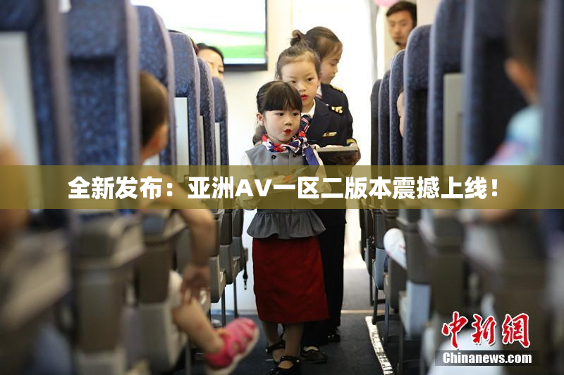 全新发布：亚洲AV一区二版本震撼上线！