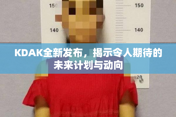 KDAK全新发布，揭示令人期待的未来计划与动向