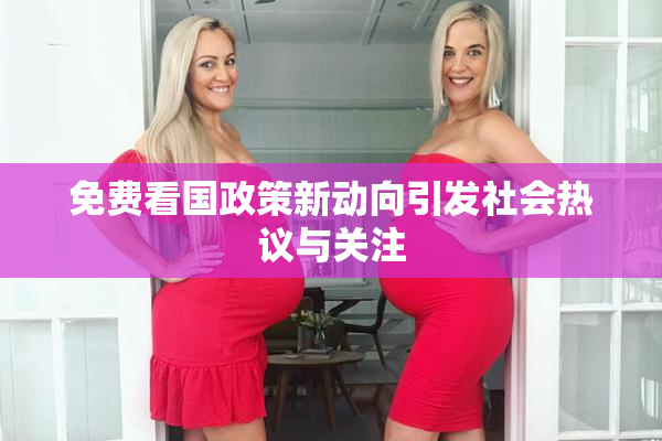 免费看国政策新动向引发社会热议与关注