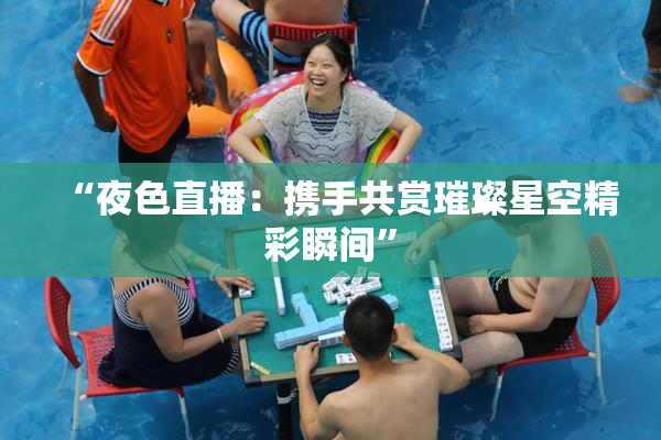 “夜色直播：携手共赏璀璨星空精彩瞬间”