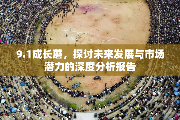 9.1成长蘑，探讨未来发展与市场潜力的深度分析报告