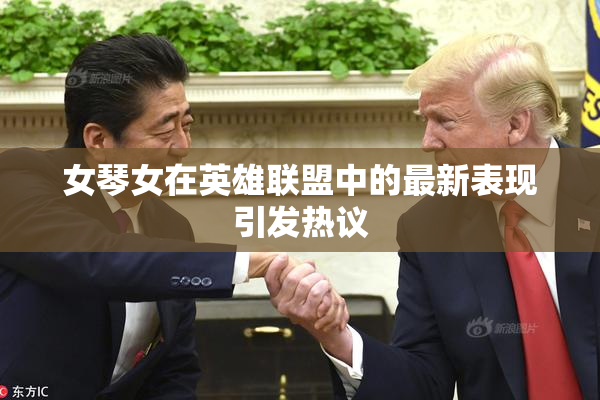 女琴女在英雄联盟中的最新表现引发热议