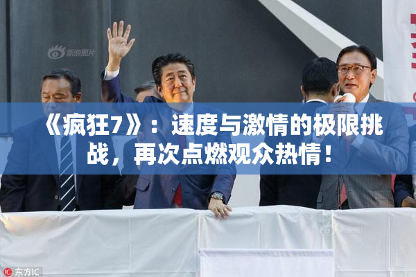《疯狂7》：速度与激情的极限挑战，再次点燃观众热情！