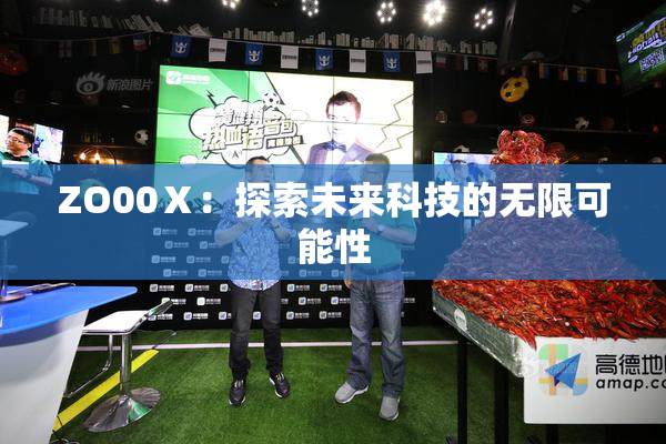 ZO00Ⅹ：探索未来科技的无限可能性