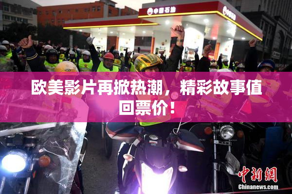 欧美影片再掀热潮，精彩故事值回票价！