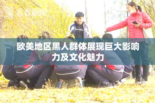 欧美地区黑人群体展现巨大影响力及文化魅力