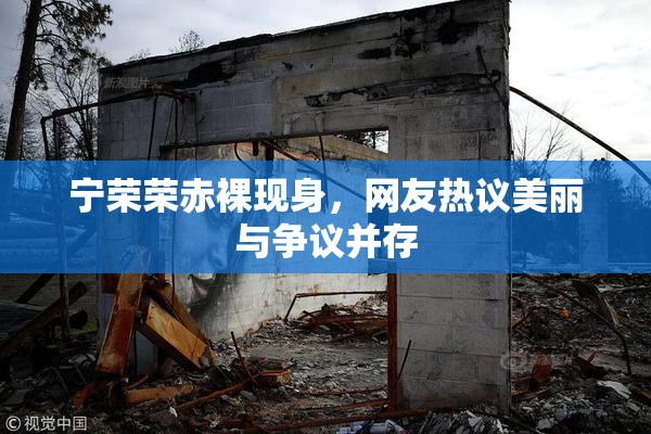 宁荣荣赤裸现身，网友热议美丽与争议并存