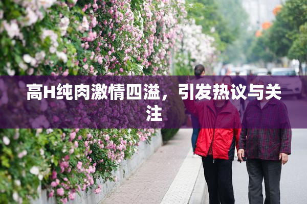 高H纯肉激情四溢，引发热议与关注