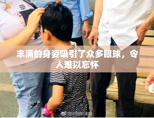 丰满的身姿吸引了众多眼球，令人难以忘怀