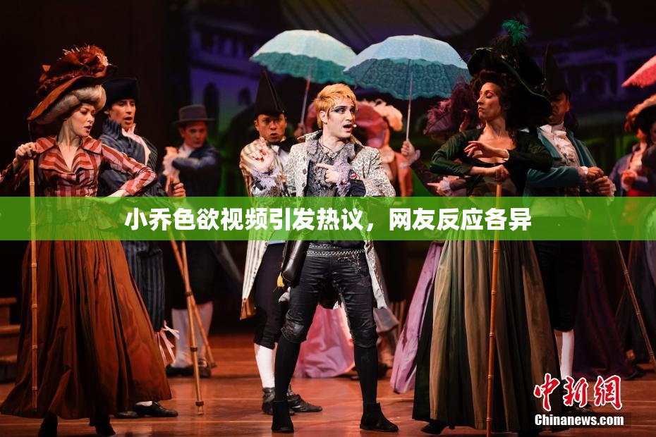 小乔色欲视频引发热议，网友反应各异