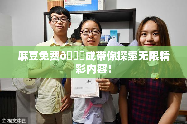 麻豆免费🔞成带你探索无限精彩内容！