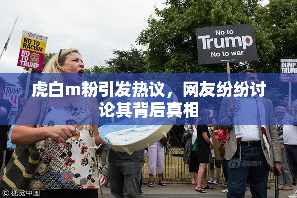 虎白m粉引发热议，网友纷纷讨论其背后真相