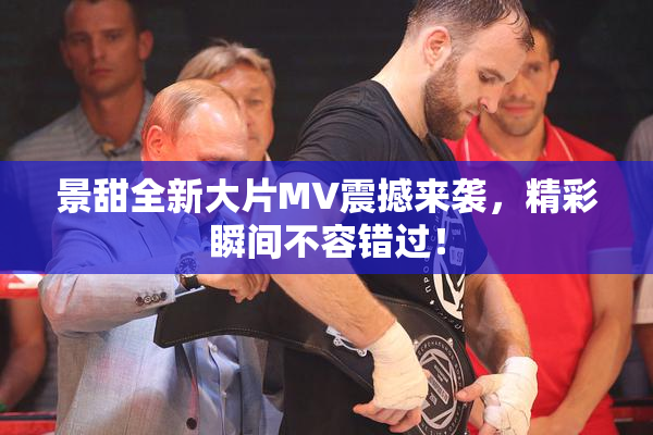 景甜全新大片MV震撼来袭，精彩瞬间不容错过！