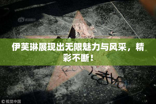 伊芙琳展现出无限魅力与风采，精彩不断！