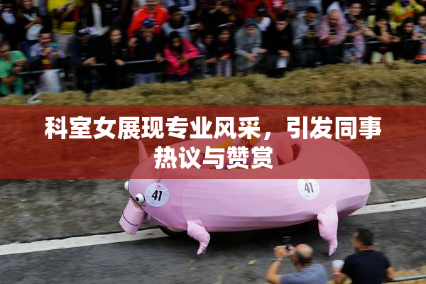 科室女展现专业风采，引发同事热议与赞赏