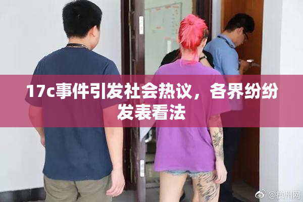 17c事件引发社会热议，各界纷纷发表看法