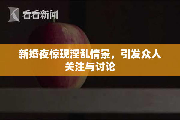 新婚夜惊现淫乱情景，引发众人关注与讨论