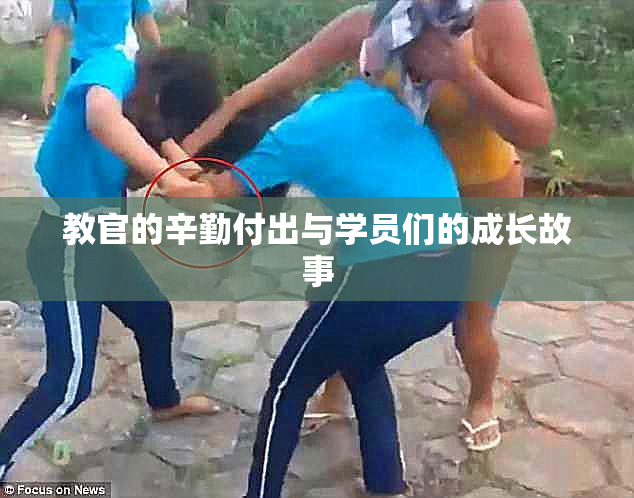 教官的辛勤付出与学员们的成长故事