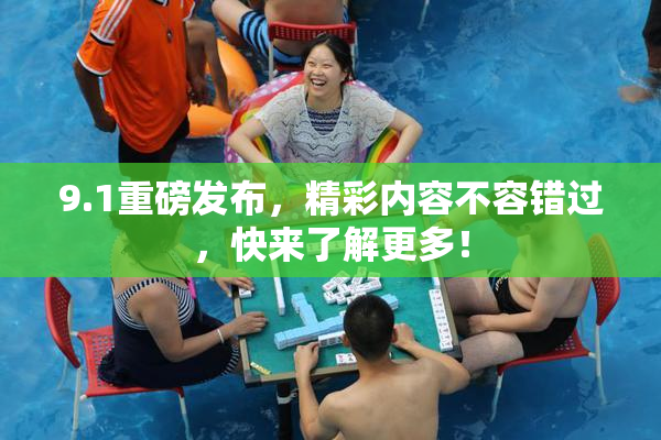 9.1重磅发布，精彩内容不容错过，快来了解更多！