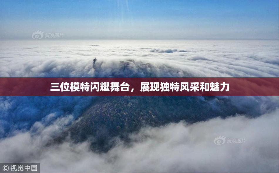 三位模特闪耀舞台，展现独特风采和魅力