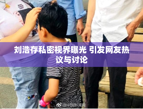 刘浩存私密视界曝光 引发网友热议与讨论