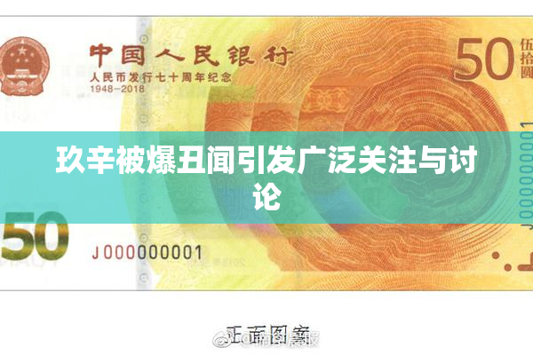 玖辛被爆丑闻引发广泛关注与讨论