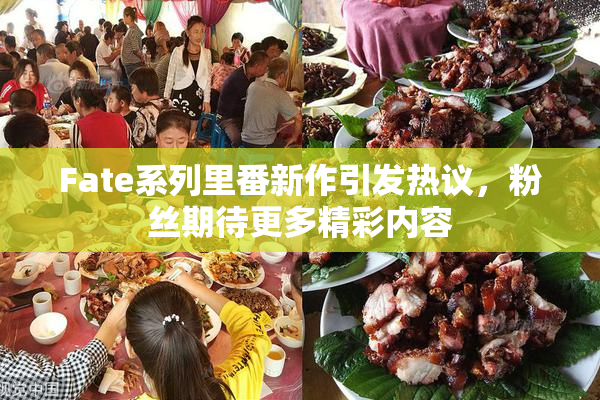 Fate系列里番新作引发热议，粉丝期待更多精彩内容