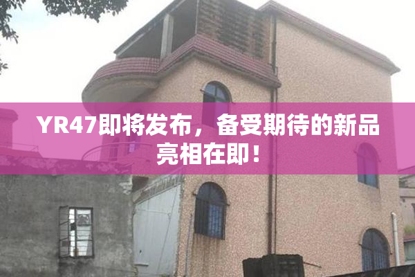 YR47即将发布，备受期待的新品亮相在即！