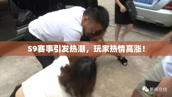 S9赛事引发热潮，玩家热情高涨！