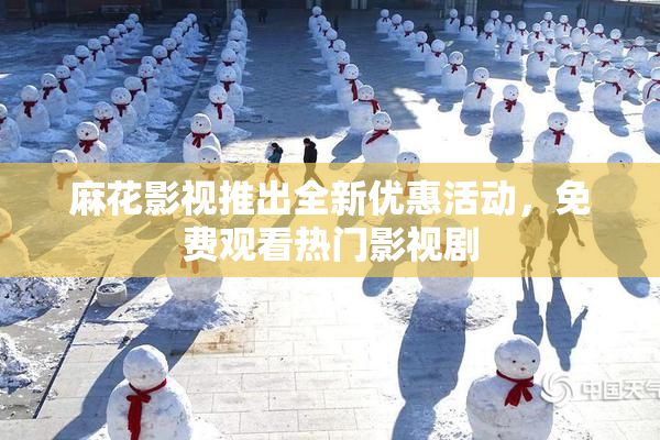 麻花影视推出全新优惠活动，免费观看热门影视剧