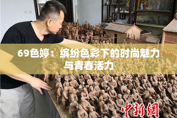 69色婷：缤纷色彩下的时尚魅力与青春活力