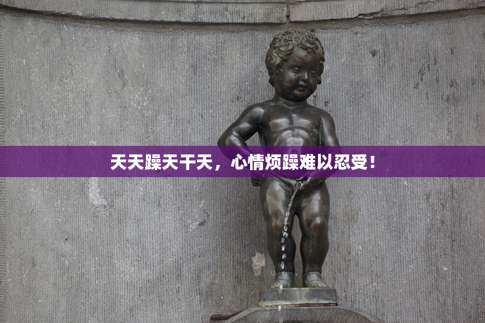 天天躁天干天，心情烦躁难以忍受！