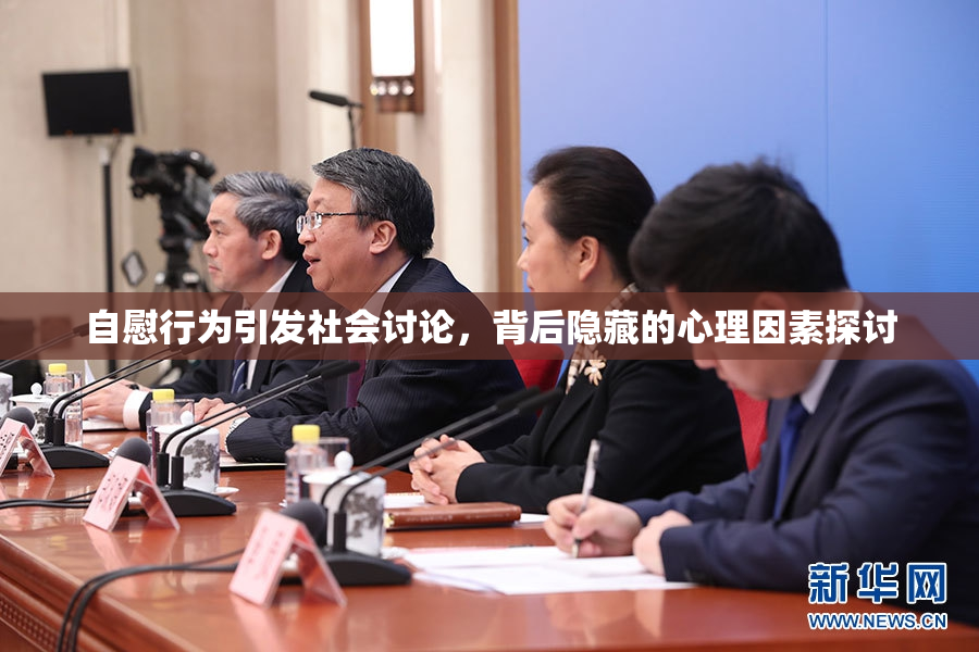 自慰行为引发社会讨论，背后隐藏的心理因素探讨