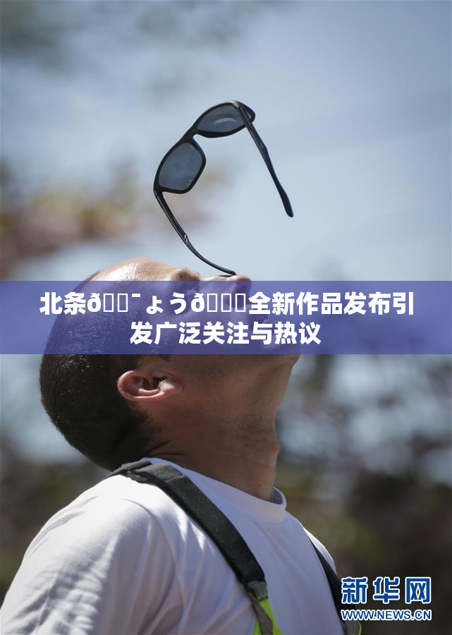 北条🔯ょう🍓全新作品发布引发广泛关注与热议