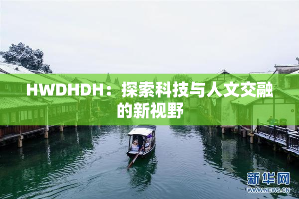 HWDHDH：探索科技与人文交融的新视野