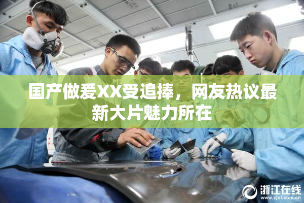 国产做爰XX受追捧，网友热议最新大片魅力所在