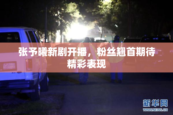 张予曦新剧开播，粉丝翘首期待精彩表现
