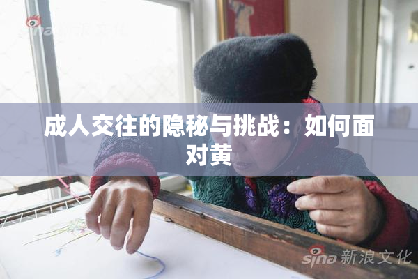成人交往的隐秘与挑战：如何面对黄