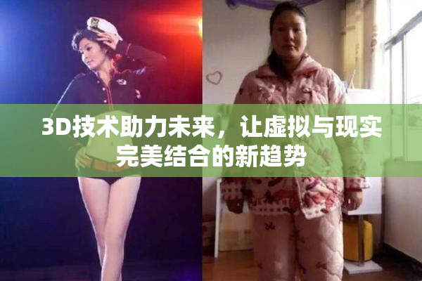 3D技术助力未来，让虚拟与现实完美结合的新趋势