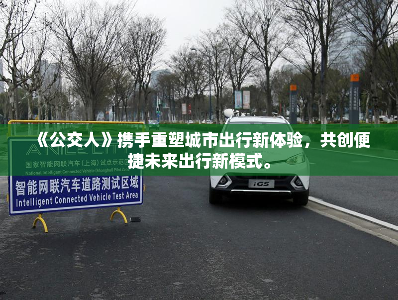 《公交人》携手重塑城市出行新体验，共创便捷未来出行新模式。