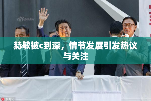 赫敏被c到深，情节发展引发热议与关注