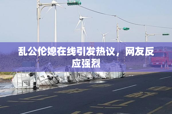乱公伦媳在线引发热议，网友反应强烈
