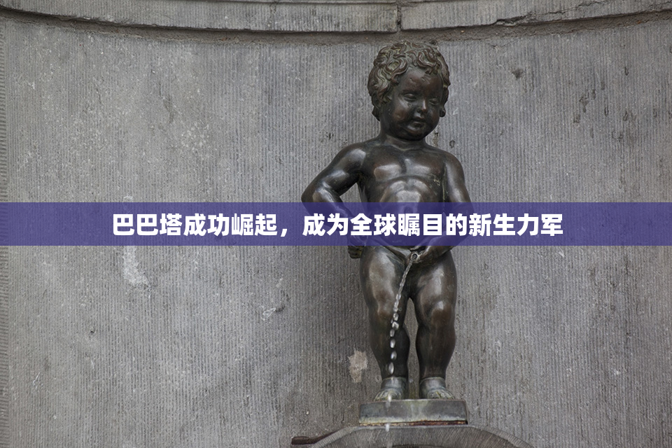 巴巴塔成功崛起，成为全球瞩目的新生力军