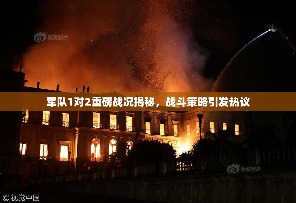 军队1对2重磅战况揭秘，战斗策略引发热议